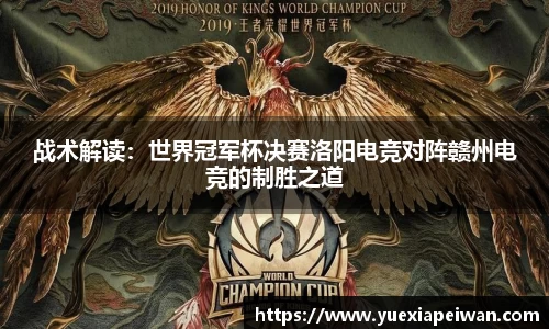战术解读：世界冠军杯决赛洛阳电竞对阵赣州电竞的制胜之道