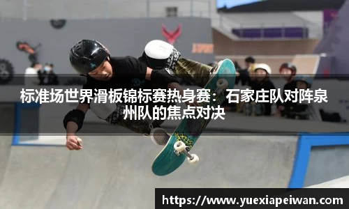 标准场世界滑板锦标赛热身赛：石家庄队对阵泉州队的焦点对决