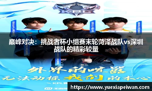 巅峰对决：挑战者杯小组赛末轮菏泽战队vs深圳战队的精彩较量