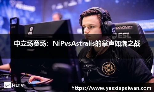 中立场赛场：NiPvsAstralis的掌声如潮之战