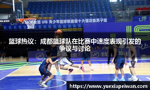 篮球热议：成都篮球队在比赛中速度表现引发的争议与讨论