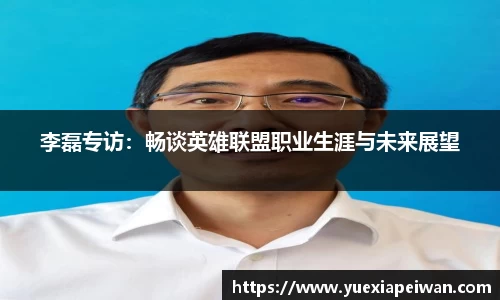 李磊专访：畅谈英雄联盟职业生涯与未来展望