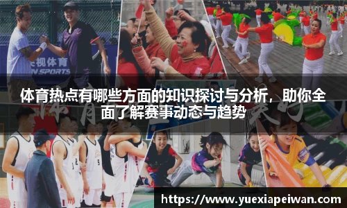 体育热点有哪些方面的知识探讨与分析，助你全面了解赛事动态与趋势