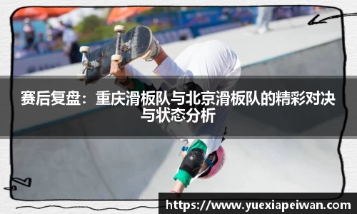 赛后复盘：重庆滑板队与北京滑板队的精彩对决与状态分析