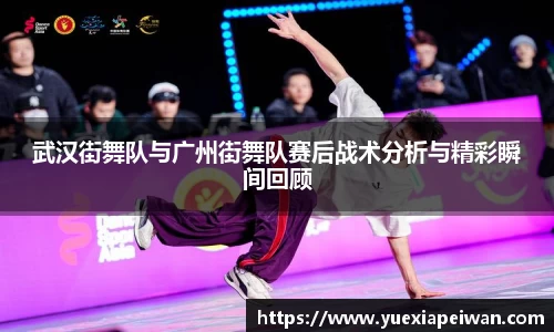 武汉街舞队与广州街舞队赛后战术分析与精彩瞬间回顾