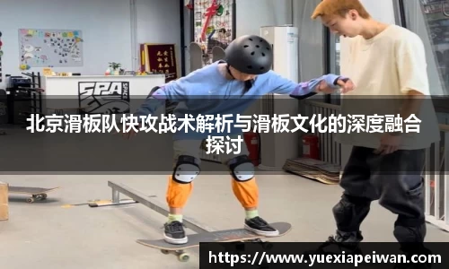 北京滑板队快攻战术解析与滑板文化的深度融合探讨
