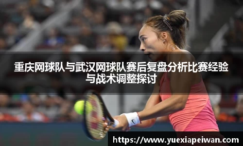 重庆网球队与武汉网球队赛后复盘分析比赛经验与战术调整探讨