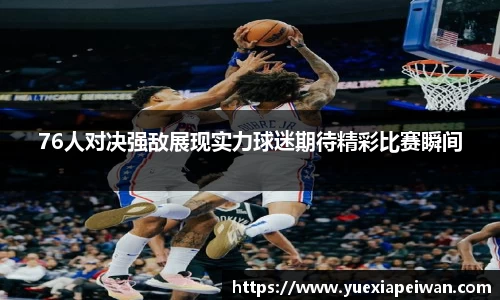 76人对决强敌展现实力球迷期待精彩比赛瞬间