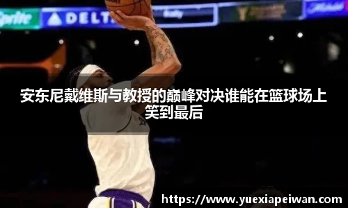 安东尼戴维斯与教授的巅峰对决谁能在篮球场上笑到最后