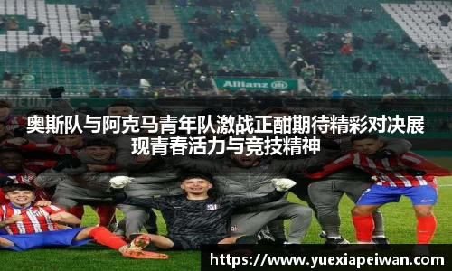 奥斯队与阿克马青年队激战正酣期待精彩对决展现青春活力与竞技精神